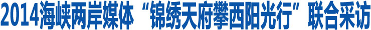 兩岸媒體“錦繡天府攀西陽光行”聯(lián)合採訪活動啟動